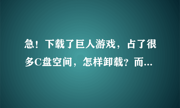 急！下载了巨人游戏，占了很多C盘空间，怎样卸载？而且我把开始启动栏里的剪切到F盘去了，启动栏里找不到