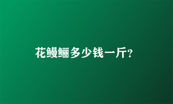 花鳗鲡多少钱一斤？