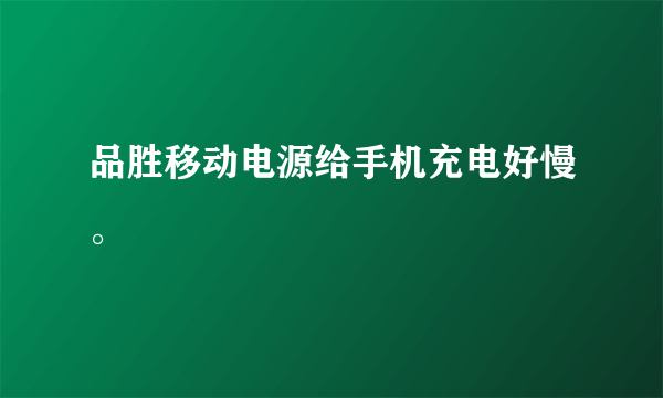 品胜移动电源给手机充电好慢。