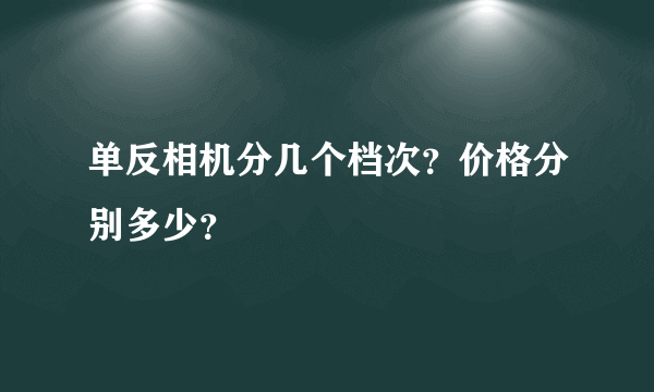 单反相机分几个档次？价格分别多少？