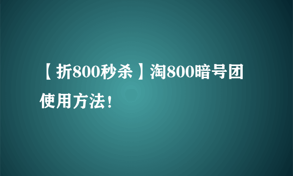 【折800秒杀】淘800暗号团使用方法！