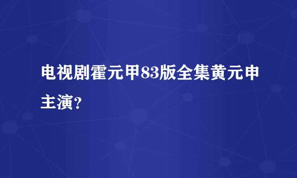 电视剧霍元甲83版全集黄元申主演？