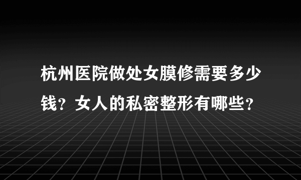 杭州医院做处女膜修需要多少钱？女人的私密整形有哪些？