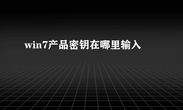 win7产品密钥在哪里输入