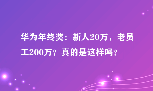 华为年终奖：新人20万，老员工200万？真的是这样吗？