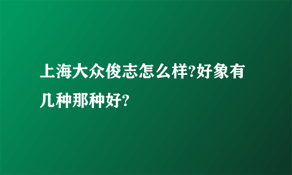 上海大众俊志怎么样?好象有几种那种好?