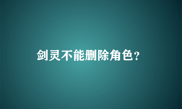 剑灵不能删除角色？