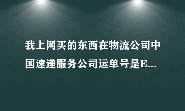 我上网买的东西在物流公司中国速递服务公司运单号是ES705779750CS要怎么查还有多长时间能到，我是用手...