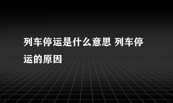 列车停运是什么意思 列车停运的原因