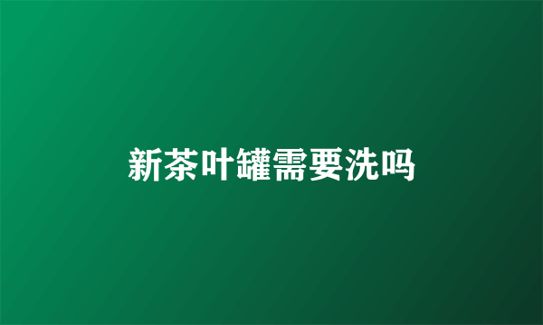 新茶叶罐需要洗吗