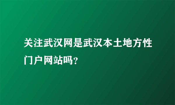 关注武汉网是武汉本土地方性门户网站吗？