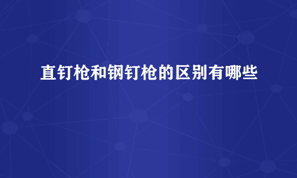 直钉枪和钢钉枪的区别有哪些