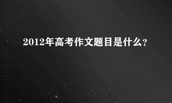 2012年高考作文题目是什么？