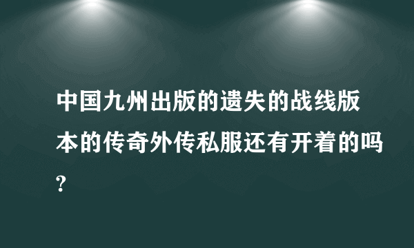 中国九州出版的遗失的战线版本的传奇外传私服还有开着的吗?