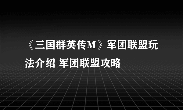 《三国群英传M》军团联盟玩法介绍 军团联盟攻略