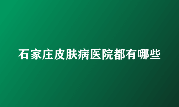 石家庄皮肤病医院都有哪些