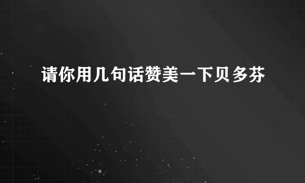 请你用几句话赞美一下贝多芬