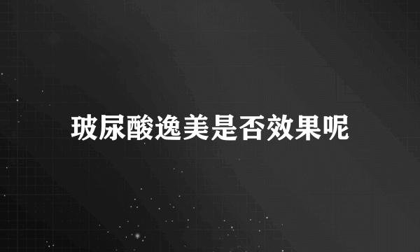 玻尿酸逸美是否效果呢