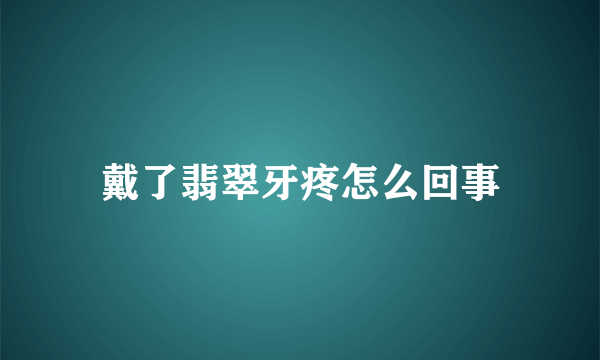 戴了翡翠牙疼怎么回事