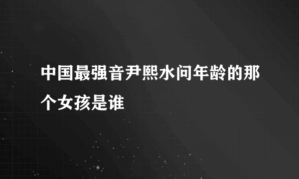 中国最强音尹熙水问年龄的那个女孩是谁