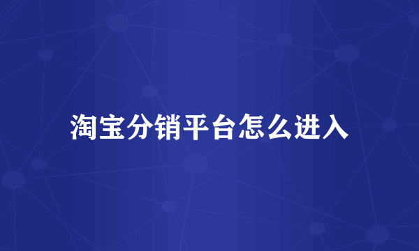 淘宝分销平台怎么进入