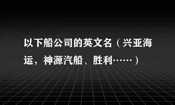 以下船公司的英文名（兴亚海运，神源汽船、胜利……）