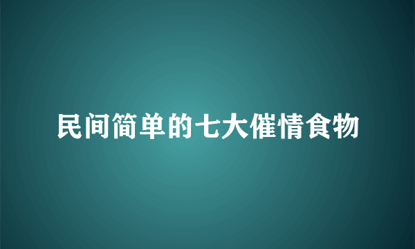 民间简单的七大催情食物