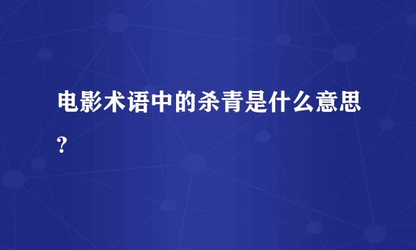 电影术语中的杀青是什么意思？