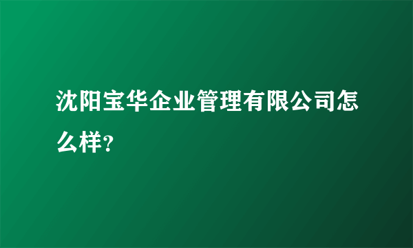 沈阳宝华企业管理有限公司怎么样？