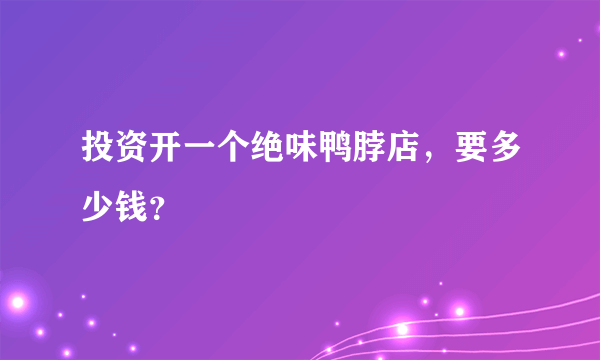 投资开一个绝味鸭脖店，要多少钱？