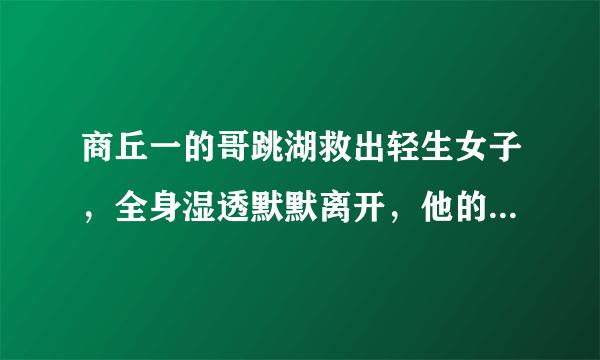 商丘一的哥跳湖救出轻生女子，全身湿透默默离开，他的善举拯救了什么？