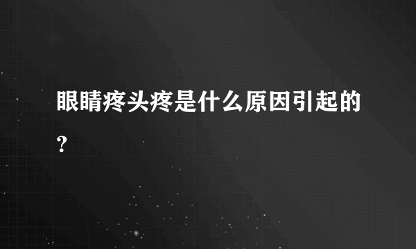 眼睛疼头疼是什么原因引起的？