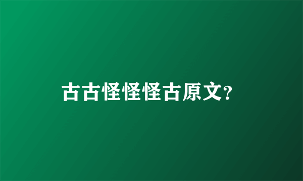 古古怪怪怪古原文？