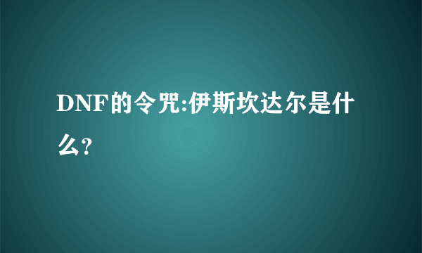 DNF的令咒:伊斯坎达尔是什么？