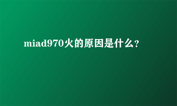 miad970火的原因是什么？