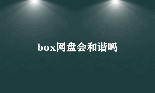 box网盘会和谐吗