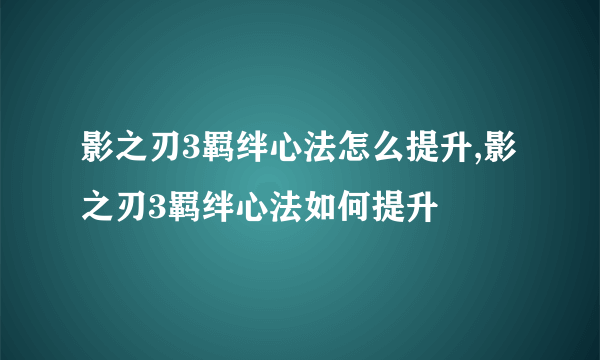 影之刃3羁绊心法怎么提升,影之刃3羁绊心法如何提升