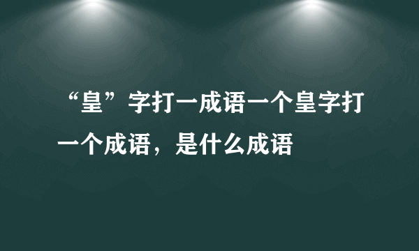 “皇”字打一成语一个皇字打一个成语，是什么成语