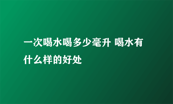 一次喝水喝多少毫升 喝水有什么样的好处