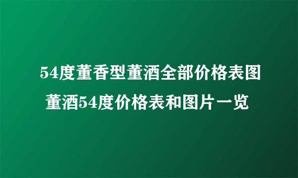 54度董香型董酒全部价格表图 董酒54度价格表和图片一览