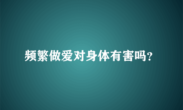 频繁做爱对身体有害吗？