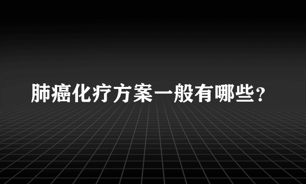 肺癌化疗方案一般有哪些？