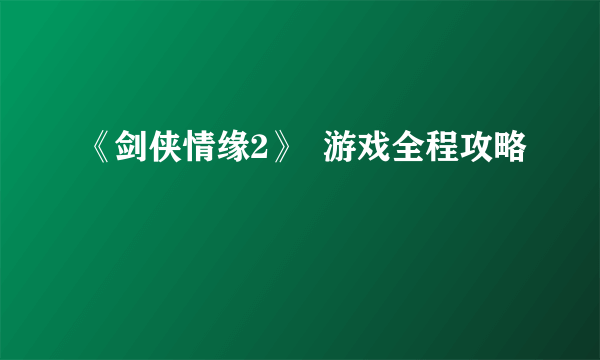 《剑侠情缘2》  游戏全程攻略