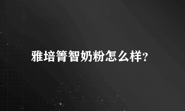 雅培箐智奶粉怎么样？