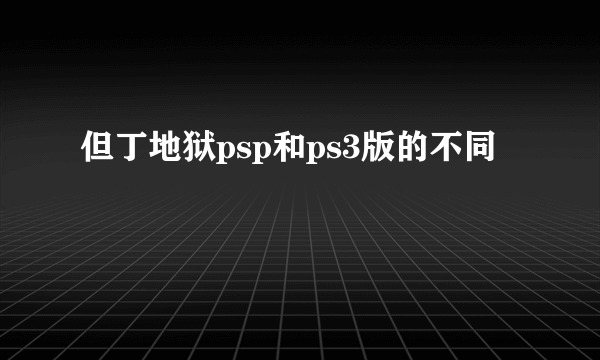 但丁地狱psp和ps3版的不同