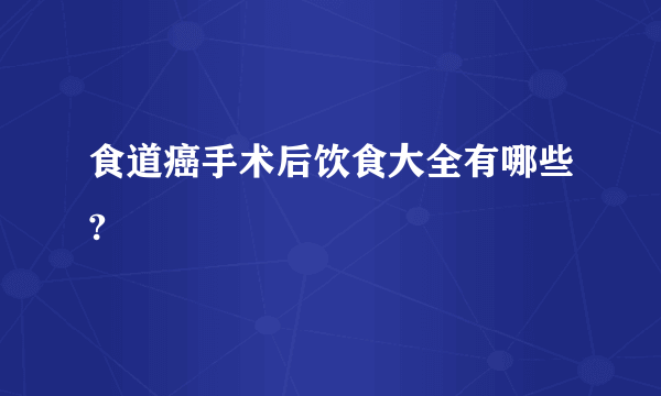 食道癌手术后饮食大全有哪些?