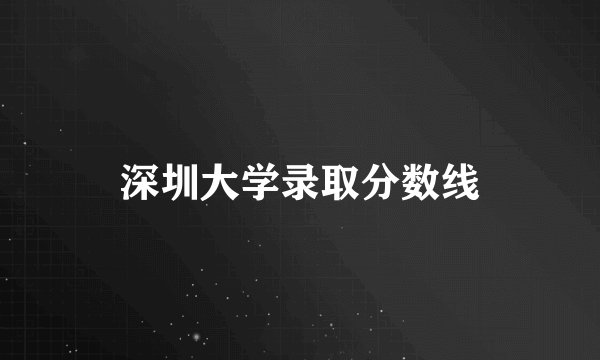 深圳大学录取分数线