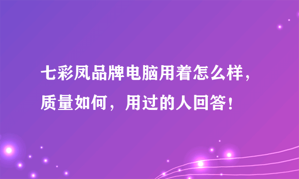 七彩凤品牌电脑用着怎么样，质量如何，用过的人回答！