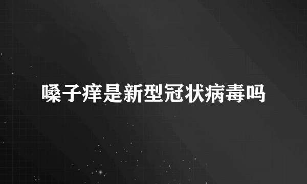 嗓子痒是新型冠状病毒吗