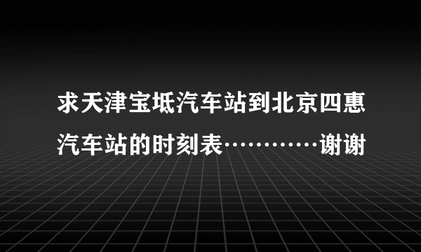 求天津宝坻汽车站到北京四惠汽车站的时刻表…………谢谢